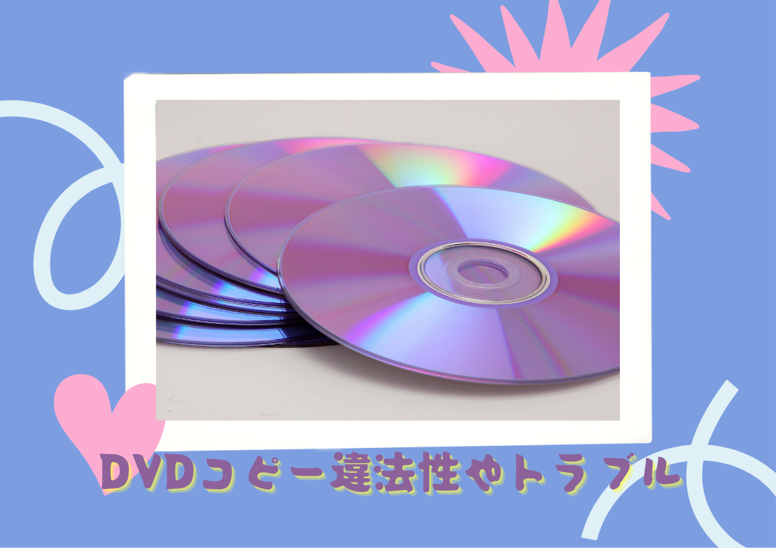 DVDコピーは違法？DVDコピー違法性やトラブルを詳解！