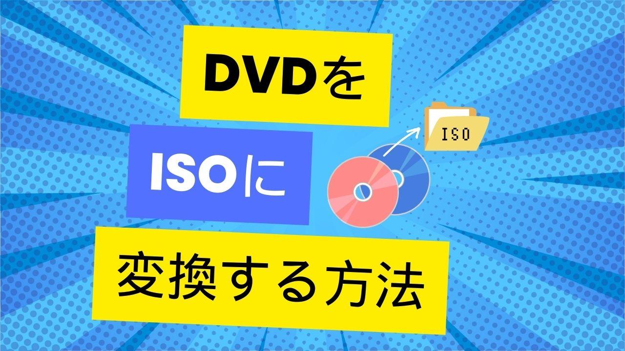 DVDをISOファイルに変換する方法は？ISO作成フリーソフトオススメ 5選