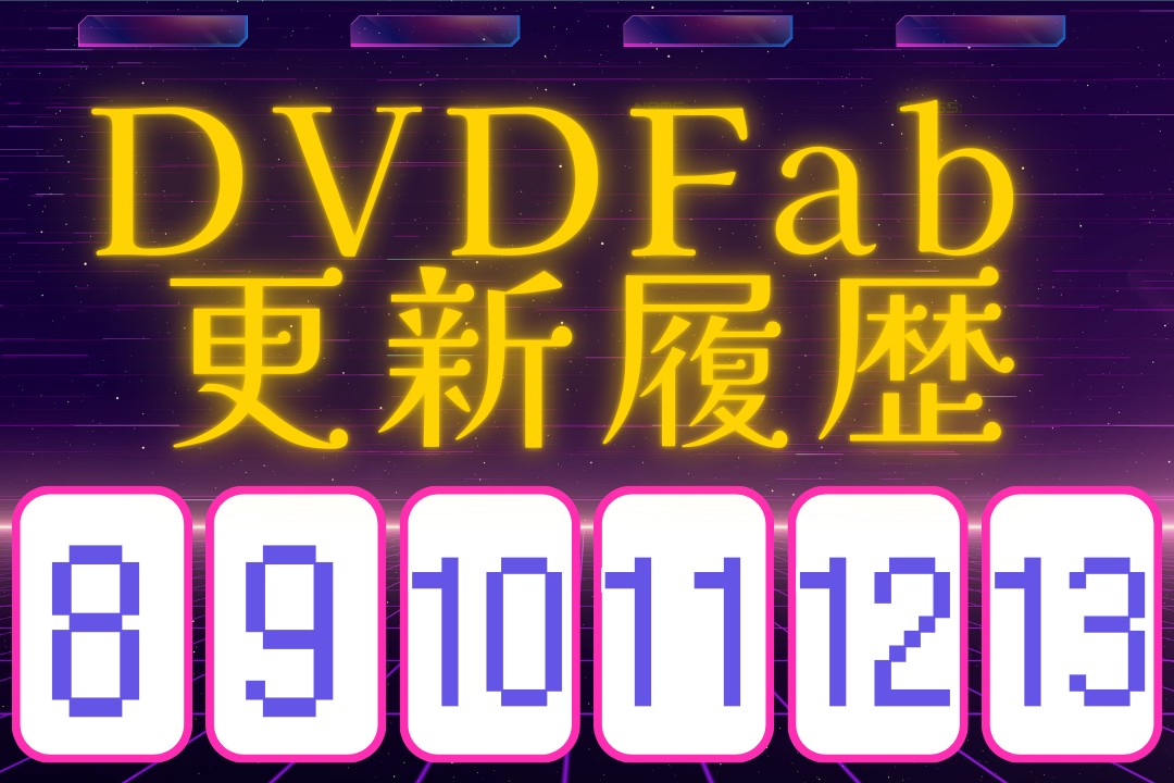 DVDFab 8/9/10/11/12/13各バージョンの比較！アップデート内容まとめ