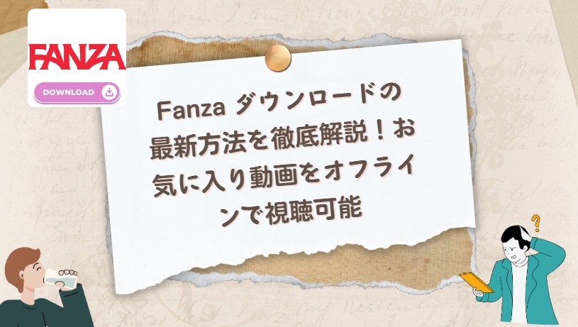 Fanza ダウンロードの最新方法を徹底解説！お気に入りの動画をオフラインで視聴可能
