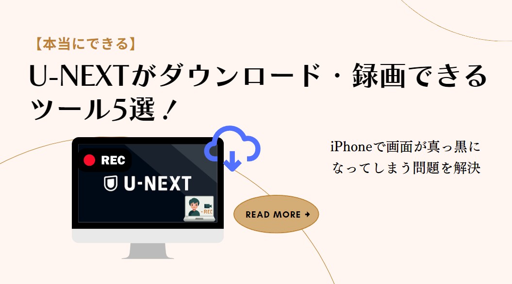 【本当にできる】U-NEXTがダウンロード・録画できるツール5選！iPhoneで画面が真っ黒になってしまう問題を解決