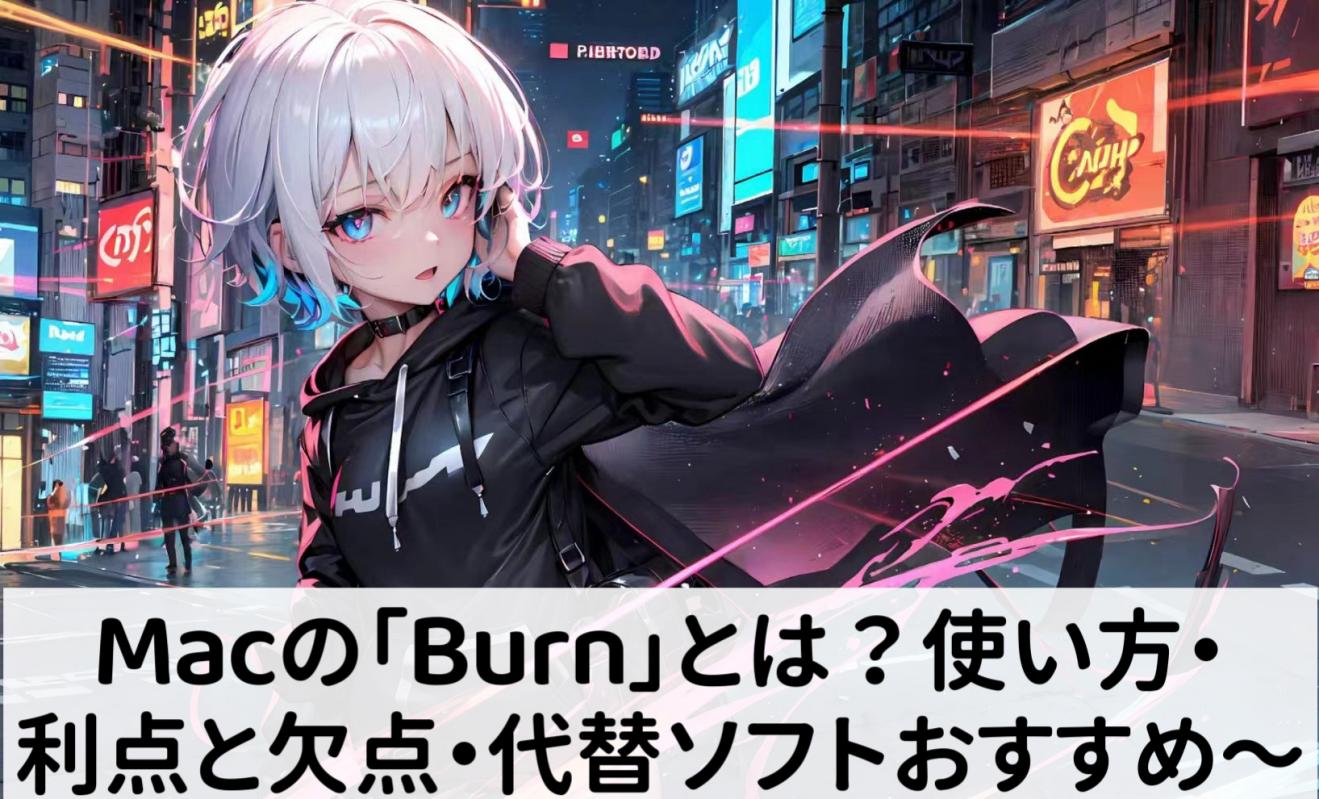 Macの「Burn」とは？ダウンロード・使い方・評判・代替ソフトを解説