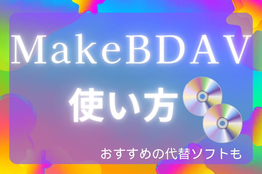 MakeBDAVの使い方！ダウンロード・インストール方法や再生できないときの対処法