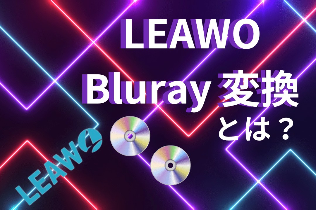 Leawo Blu-ray変換の使い方＆評判！無料利用できる？怪しい＆危険性ありって本当？